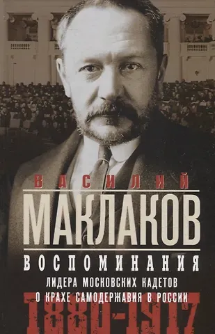 Василий Алексеевич Маклаков Воспоминания. Лидер московских кадетов о крахе самодержавия в России. 1880-1917