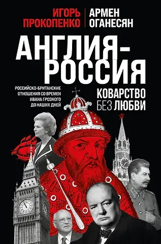 Игорь Станиславович Прокопенко Англия - Россия. Коварство без любви. Российско-британские отношения со времен Ивана Грозного до наших дней