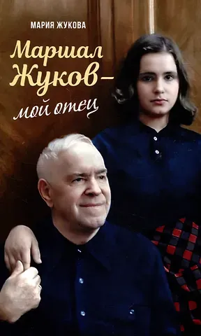 Мария Георгиевна Жукова Маршал Жуков – мой отец
