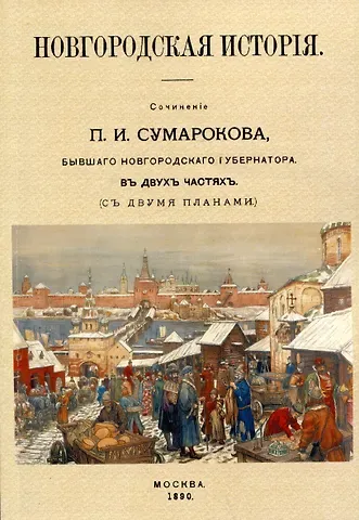 Павел Иванович Сумароков Новгородская исторiя. Сочиненiе П.И. Сумарокова, бывшего Новгородского губернатора. Въ двухъ частячхъ (съ двумя планами)