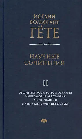 Иоганн Вольфганг фон Гёте Научные сочинения. В 3-х томах. Том 2. Общие вопросы естествознания. Минералогия и геология. Метеорология. Материалы к учению о звуке