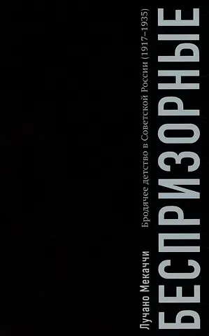 Лучано Мекаччи Беспризорные: бродячее детство в Советской России (1917–1935)