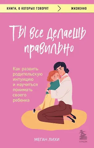 Меган Лихи Ты все делаешь правильно. Как развить родительскую интуицию и научиться понимать своего ребенка