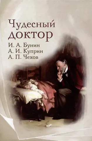 Александр Иванович Куприн, Иван Алексеевич Бунин, Антон Павлович Чехов Чудесный доктор: рассказы