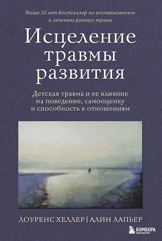 Алин ЛаПьер, Лоуренс Хеллер Исцеление травмы развития: детская травма и ее влияние на поведение, самооценку и способность к отношениям