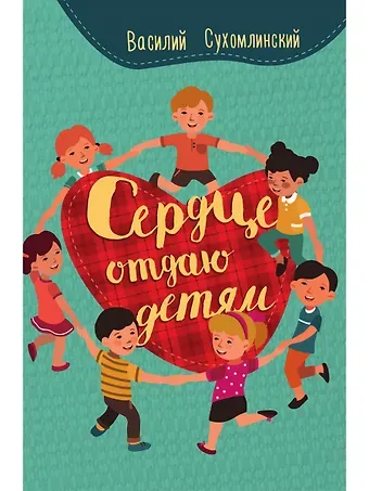 Василий Александрович Сухомлинский Сердце отдаю детям