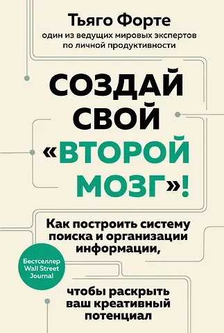Тьяго Форте Создай свой «второй мозг»! Как построить систему поиска и организации информации, чтобы раскрыть ваш креативный потенциал