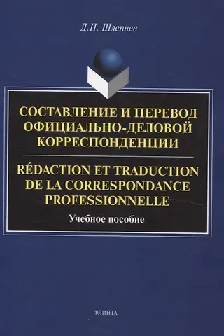 Дмитрий Николаевич Шлепнев Составление и перевод официально-деловой корреспонденции Redaction et traduction de la correspondance professionnelle Учебное пособие