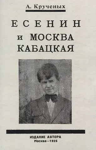 Алексей Елисеевич Крученых Есенин и Москва Кабацкая. Любовь хулигана. Две автобиографии Есенина.