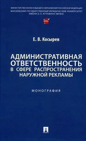 Евгений Вячеславович Косырев Административная ответственность в сфере распространения наружной рекламы. Монография
