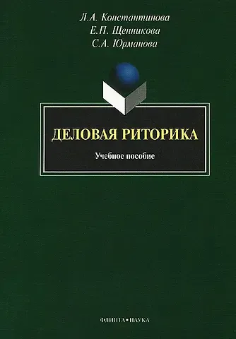 Людмила Анатольевна Константинова, Елена Петровна Щенникова, Светлана Александровна Юрманова Деловая риторика: учебное пособие