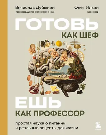 Дубынин Вячеслав Альбертович, Ильин Олег Борисович Готовь как шеф - ешь как профессор. Простая наука о питании и реальные рецепты для жизни