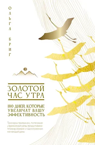 Бриг Ольга Золотой час утра. 180 дней, которые увеличат вашу эффективность. Трекеры привычек, полезные утренние ритуалы, продуктивное планирование и вдохновение на каждый день
