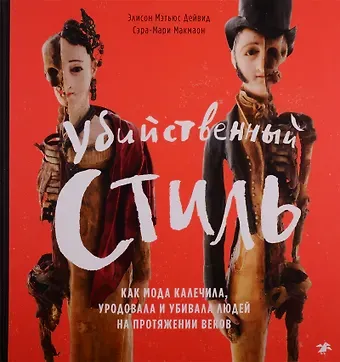 Убийственный стиль. Как мода калечила, уродовала и убивала людей на протяжении веков