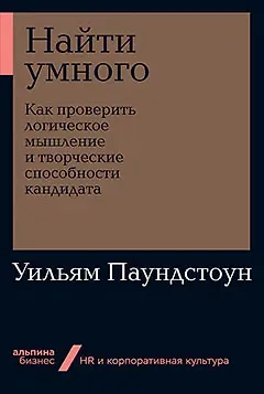 Уильям Паундстоун Найти умного: Как проверить логическое мышление и творческие способности кандидата