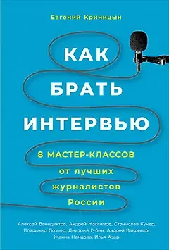Евгений Криницын Как брать интервью: 8 мастер-классов от лучших журналистов России