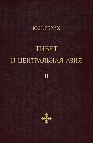 Юрий Николаевич Рерих Тибет и Центральная Азия. Том II: Статьи. Дневники. Отчеты