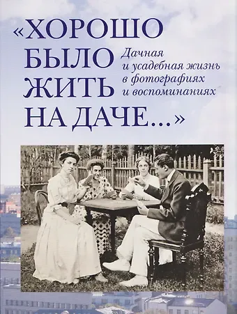 Елена Владимировна Лаврентьева «Хорошо было жить на даче…» Дачная и усадебная жизнь в фотографиях и воспоминаниях