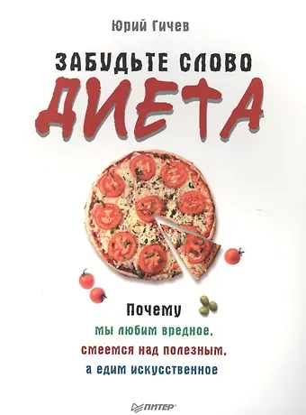 Юрий Гичев Забудьте слово «диета».  Почему мы любим вредное, смеемся над полезным, а едим искусственное