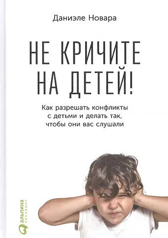 Даниэле Новара Не кричите на детей! Как разрешать конфликты с детьми и делать так, чтобы они вас слушали