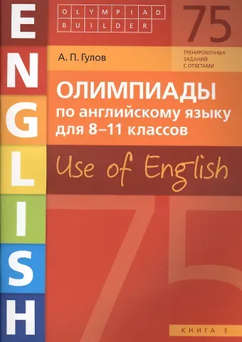 Артём Петрович Гулов Олимпиады по английскому языку для 8-11 классов. Use of English. Книга 3: учебное пособие