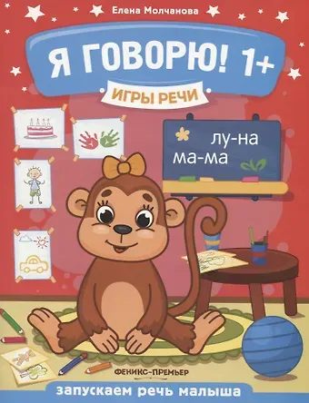 Елена Георгиевна Молчанова Я говорю! Запускаем речь малыша (1+)