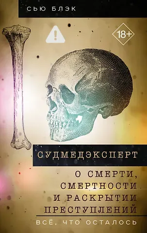 Блэк Сью Судмедэксперт о смерти, смертности и раскрытии преступлений. Всё, что осталось