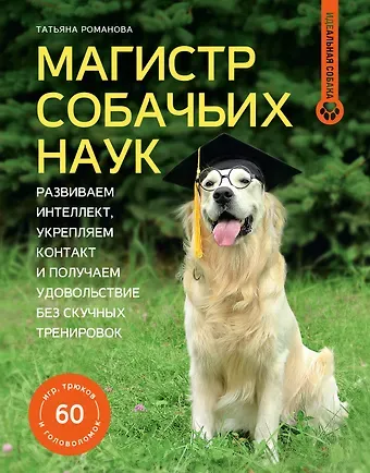Татьяна Владиславовна Романова Магистр собачьих наук. Развиваем интеллект, укрепляем контакт и получаем удовольствие без скучных тренировок