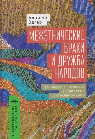Межэтнические браки и дружба народов: этническое смешение в Советской Центральной Азии