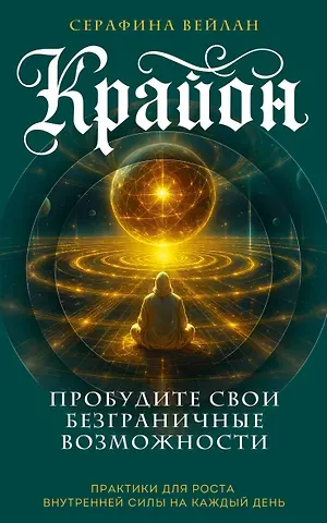 Вейлан Серафина Крайон. Пробудите свои безграничные возможности. Практики для роста внутренней силы на каждый день