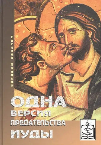 Евгений Сергеевич Поляков Одна версия предательства Иуды Книга первая-Кому уподоблю род сей? Книга вторая-Кто может это слушать?