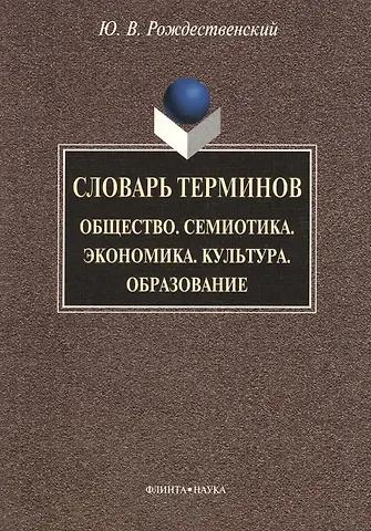 Юрий Владимирович Рождественский Словарь терминов: Общество. Семиотика. Экономика. Культура. Образование
