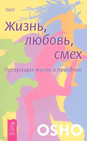 Ошо Жизнь. Любовь. Смех. Превращая жизнь в праздник