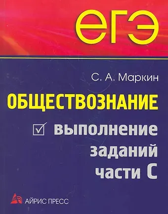 Сергей Александрович Маркин ЕГЭ. Обществознание. Выполнение заданий части С