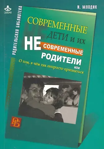 Ирина Юрьевна Млодик Современные дети и их несовременные родители, или О том, в чем так непросто признаться