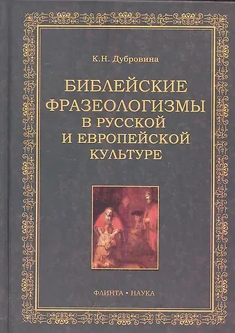 Кира Николаевна Дубровина Библейские фразеологизмы в русской и европейской культуре / Дубровина К. (Флинта)