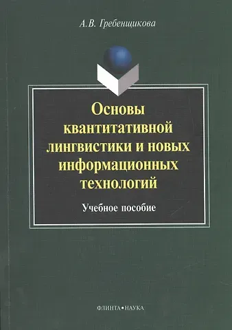 Александра Вячеславовна Гребенщикова Основы квантитативной лингвистики и новых информационных технологий. Учебное пособие