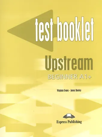 Дженни Дули, Вирджиния Эванс Upstream Beginner A1+. Test Booklet. Сборник тестовых заданий и упражнений