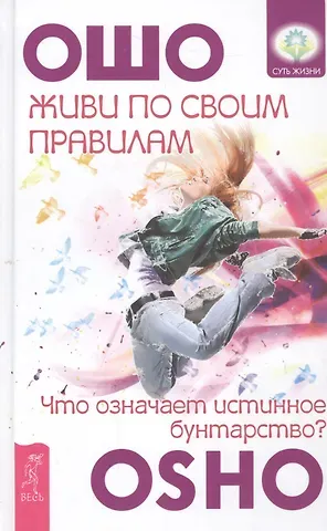 Ошо Живи по своим правилам: что означает истинное бунтарство?