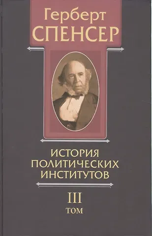 Герберт Спенсер Политические сочинения В 5 тт. Т.3 История политических институтов (Спенсер)