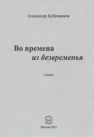 Александр Николаевич Бубенников Во времена из безвременья. Стихи