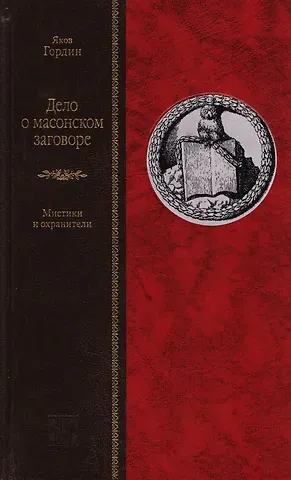 Яков Аркадьевич Гордин Дело о масонском заговоре, или Мистики и охранители