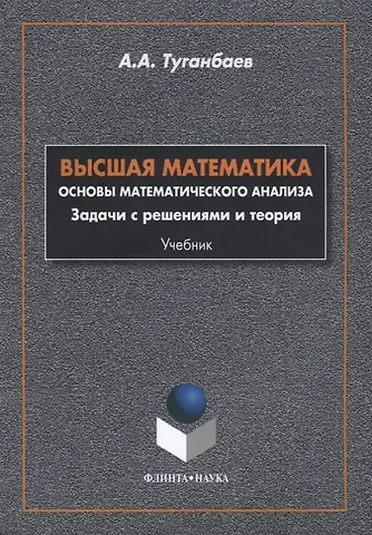 Аскар Аканович Туганбаев Высшая математика Основы математического анализа Задачи... Учебник (м) Туганбаев