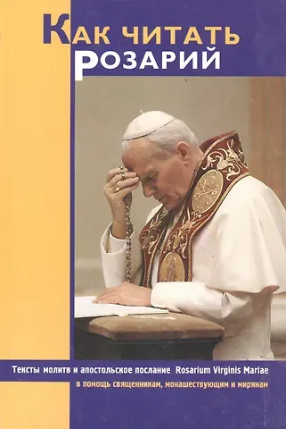 Иоанн Павел II Как читать Розарий. Тексты молитв и апостольское послание в помощь священникам, монашеуствующим мирянам. Розарий Девы Марии. 3 издание