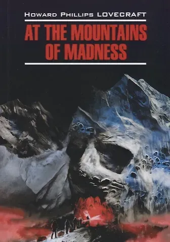 Говард Филлипс Лавкрафт At The Mountains Of Madness = Хребты безумия: книга для чтения на английском языке