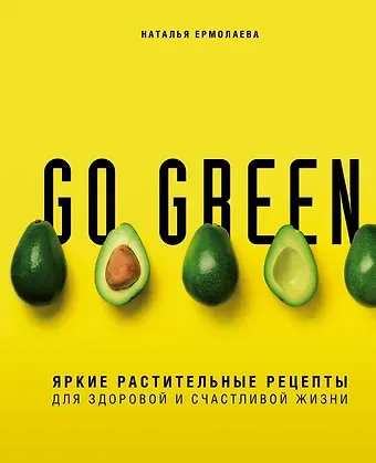 Наталья Алексеевна Ермолаева Go green. Яркие растительные рецепты для здоровой и счастливой жизни