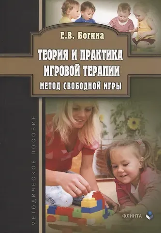 Елена Владимировна Богина Теория и практика игровой терапии. Метод свободной игры. Методическое пособие