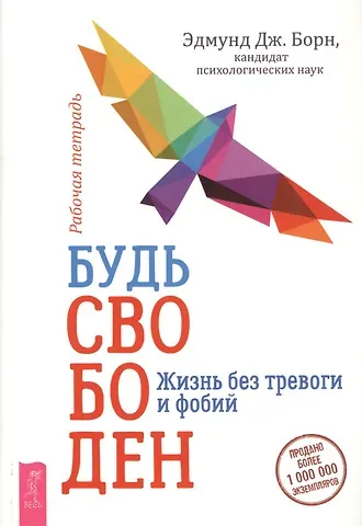 Эдмунд Дж. Борн Будь свободен. Жизнь без тревоги и фобий. Рабочая тетрадь