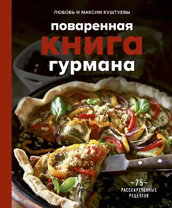 Любовь Борисовна Куштуева, Максим Александрович Куштуев Поваренная книга гурмана. 75 рассекреченных рецептов