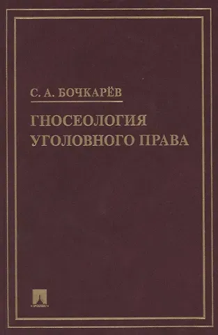 Сергей Александрович Бочкарев Гносеология уголовного права. Монография
